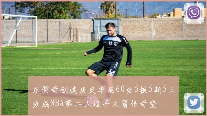 东契奇创造历史单场60分5板5断5三分成NBA第二人追平火箭传奇登