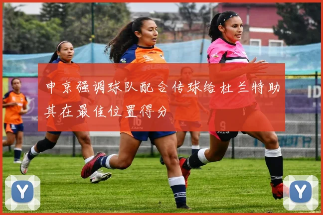 申京强调球队配合传球给杜兰特助其在最佳位置得分