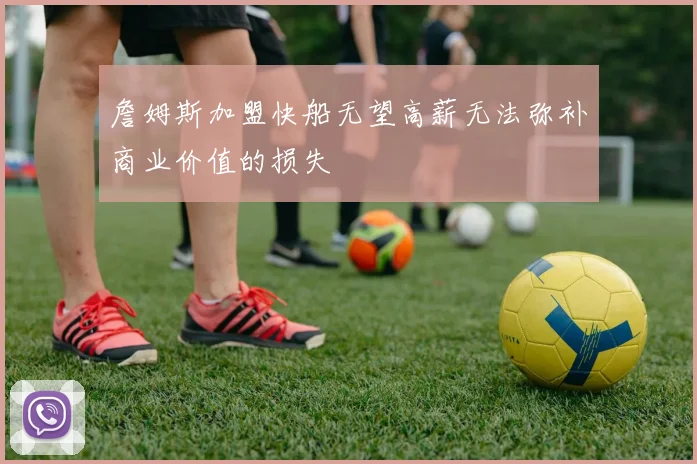 詹姆斯加盟快船无望高薪无法弥补商业价值的损失