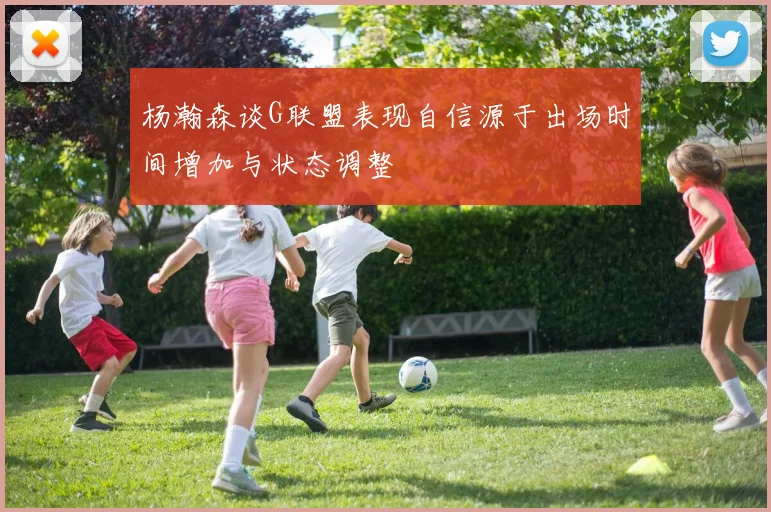 杨瀚森谈G联盟表现自信源于出场时间增加与状态调整