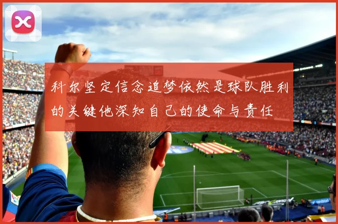 科尔坚定信念追梦依然是球队胜利的关键他深知自己的使命与责任