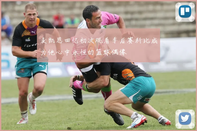 麦凯恩回忆初次观看季后赛科比成为他心中永恒的篮球偶像