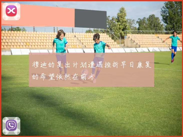 穆迪的复出计划遭遇挫折早日康复的希望依然在前方