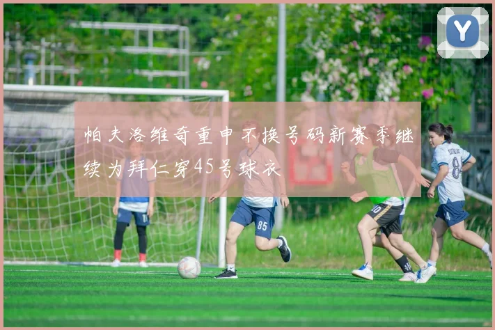 帕夫洛维奇重申不换号码新赛季继续为拜仁穿45号球衣