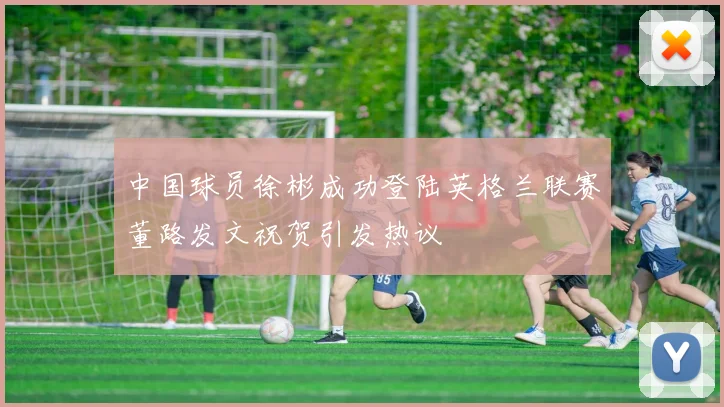 中国球员徐彬成功登陆英格兰联赛董路发文祝贺引发热议