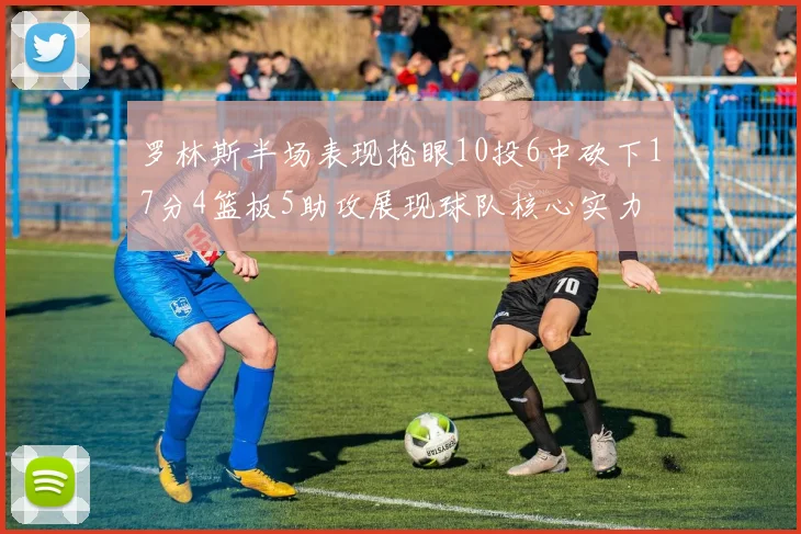 罗林斯半场表现抢眼10投6中砍下17分4篮板5助攻展现球队核心实力