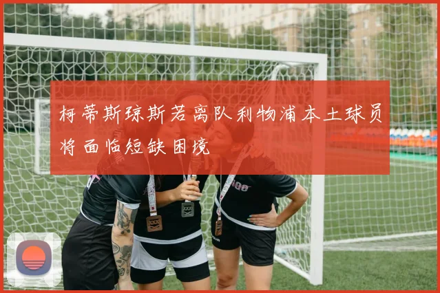 柯蒂斯琼斯若离队利物浦本土球员将面临短缺困境