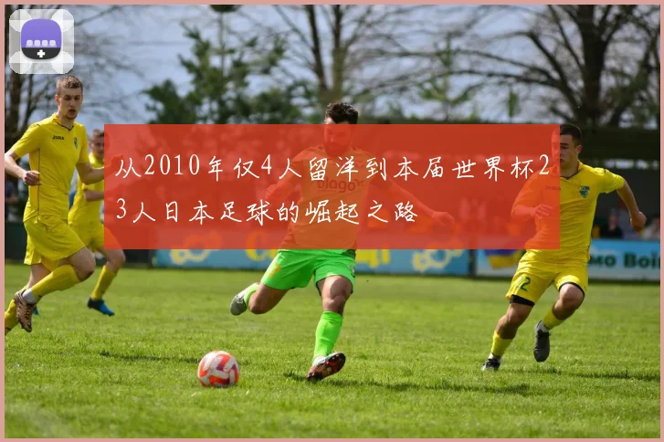 从2010年仅4人留洋到本届世界杯23人日本足球的崛起之路