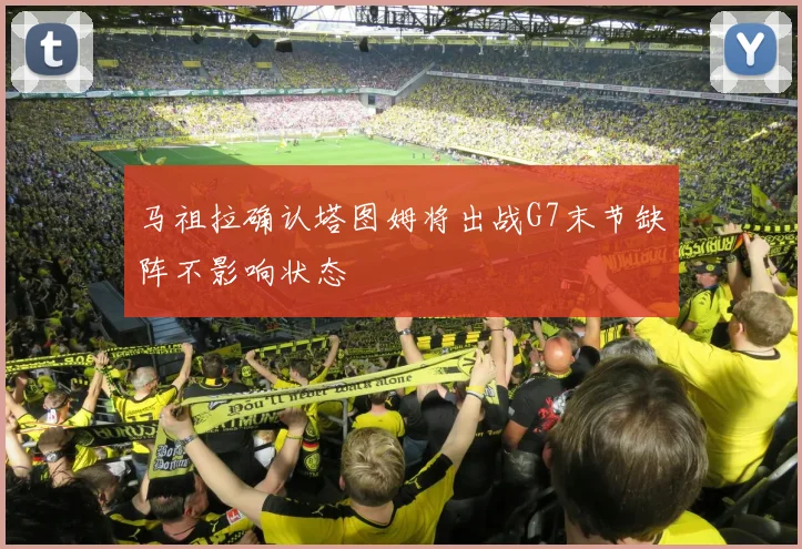 马祖拉确认塔图姆将出战G7末节缺阵不影响状态