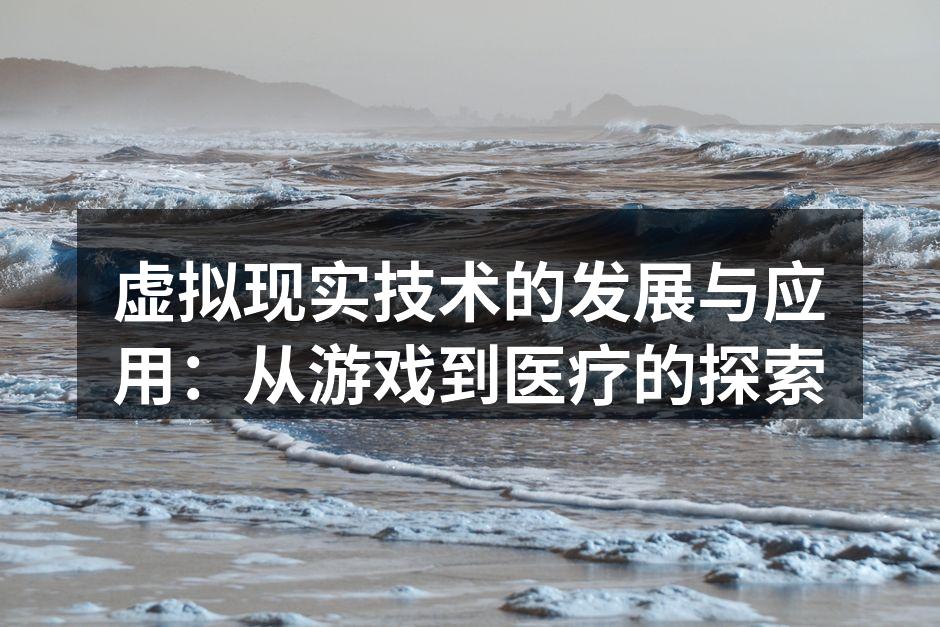 虚拟现实技术的发展与应用：从游戏到医疗的